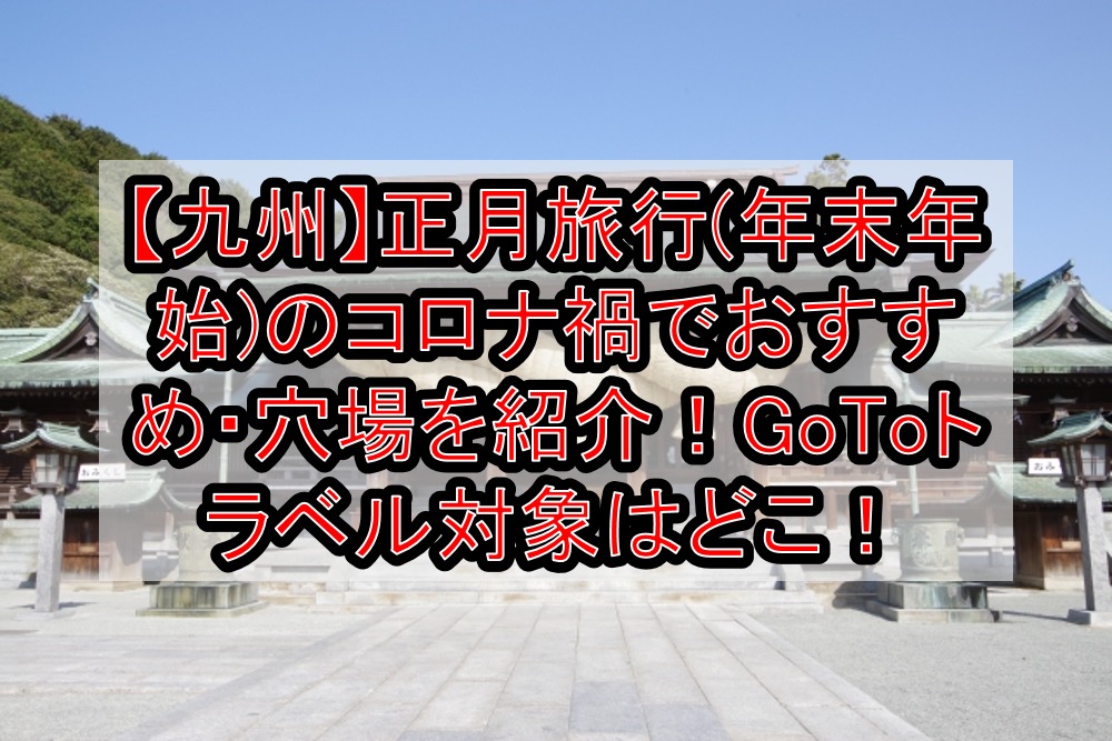 九州 正月旅行 年末年始 のコロナ禍でおすすめ 穴場を紹介 Gotoトラベル対象はどこ 旅する亜人ちゃん