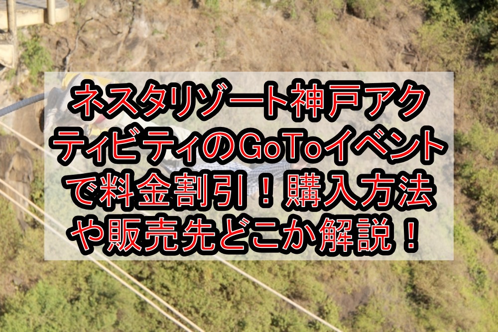 ネスタリゾート神戸アクティビティのGoToイベントで料金割引する購入方法!販売先やGoToトラベル併用でお得にする方法!