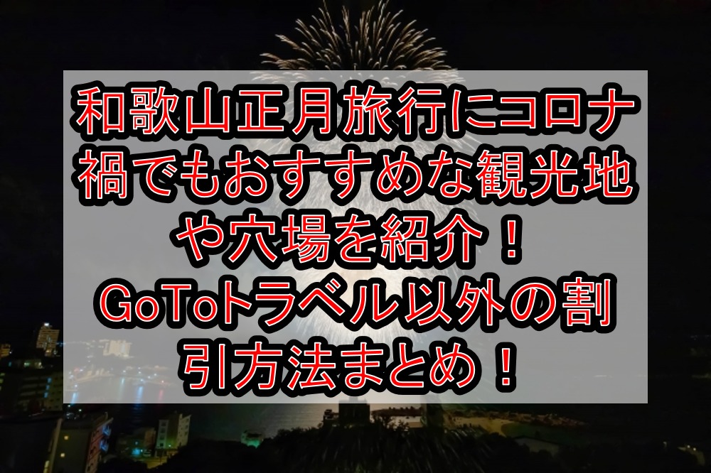 和歌山正月旅行にコロナ禍でもおすすめな観光地や穴場を紹介！GoToトラベル以外の割引方法まとめ！