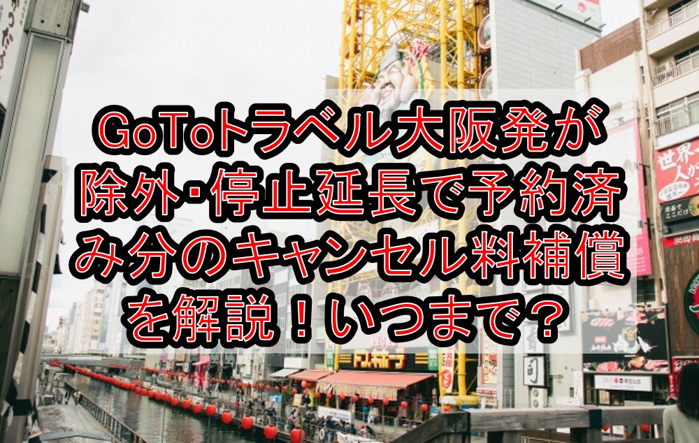 GoToトラベル大阪発が除外・停止延長で予約済み分のキャンセル料補償を解説!いつからいつまで?