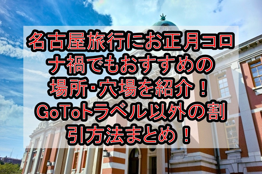 名古屋旅行にお正月コロナ禍でもおすすめの場所 穴場を紹介 Gotoトラベル以外の割引方法まとめ 旅する亜人ちゃん