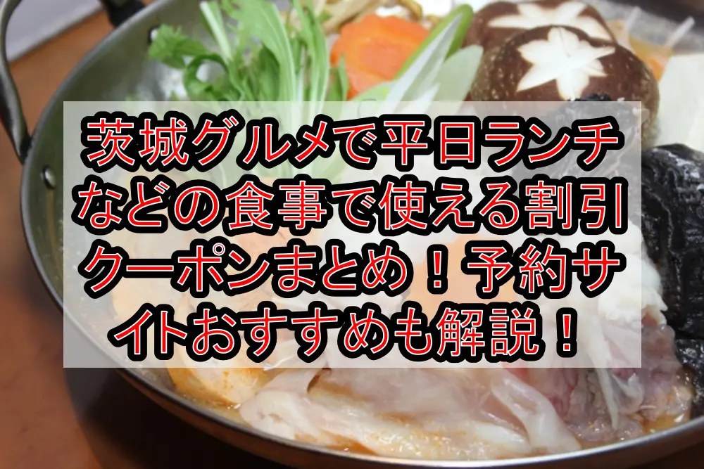 茨城グルメで平日ランチなどの食事で使える割引クーポンまとめ！予約サイトおすすめも徹底解説！