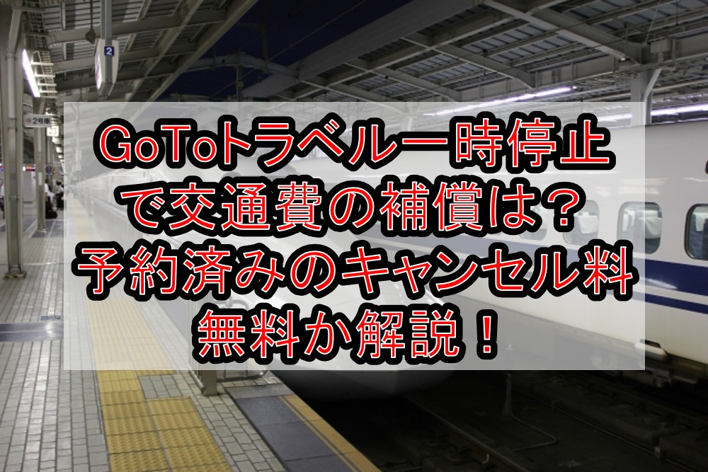 GoToトラベル一時停止・除外で交通費の補償は?予約済みのキャンセル料無料か分かりやすく解説!