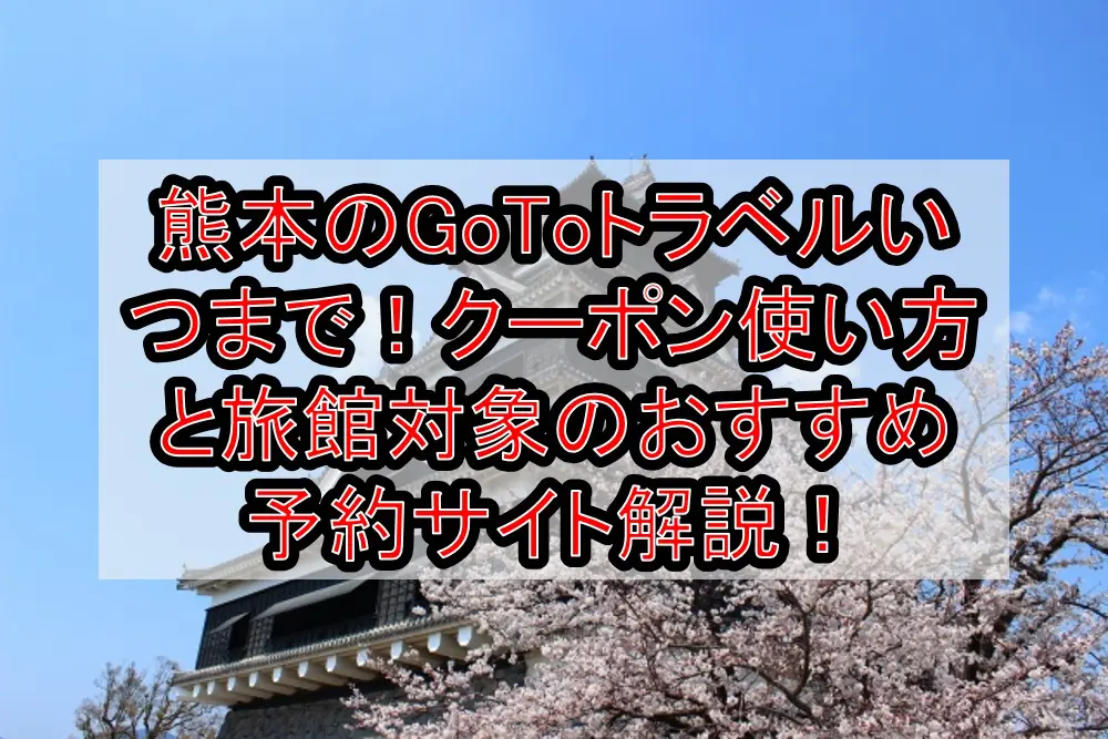熊本のGoToトラベルいつまで！クーポン使い方と旅館や竹ふえ対象のおすすめ予約サイト解説！