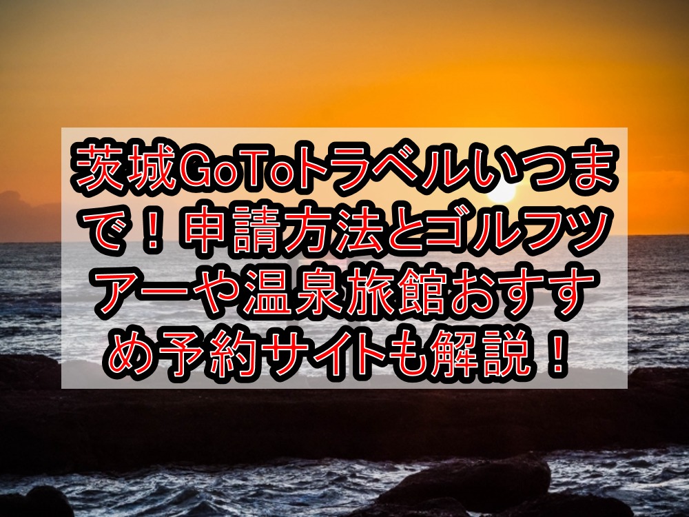 茨城GoToトラベルいつまで!申請方法とゴルフツアーや温泉旅館おすすめ予約サイトも徹底解説!