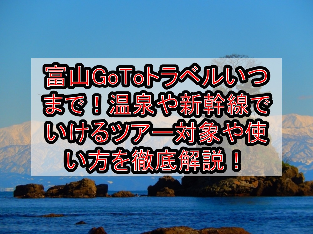 富山gotoトラベルいつまで 温泉や新幹線でいけるツアー対象や使い方を徹底解説 旅する亜人ちゃん