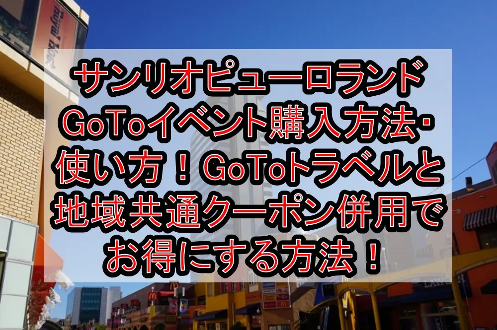サンリオピューロランドGoToイベント購入方法・使い方！GoToトラベルと地域共通クーポン併用でお得にする方法！