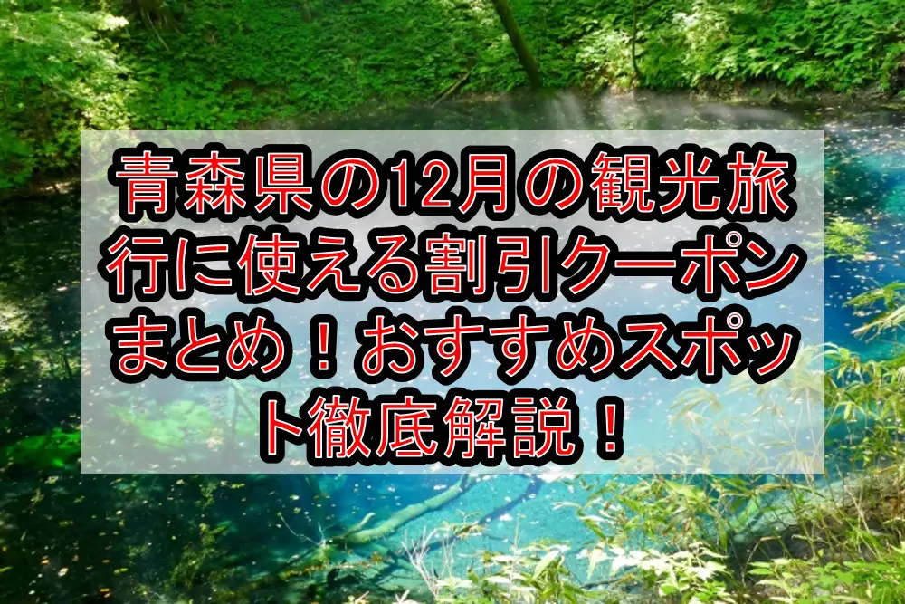 青森県の12月の観光旅行に使える割引クーポンまとめ！おすすめスポット徹底解説！【日本旅行など】