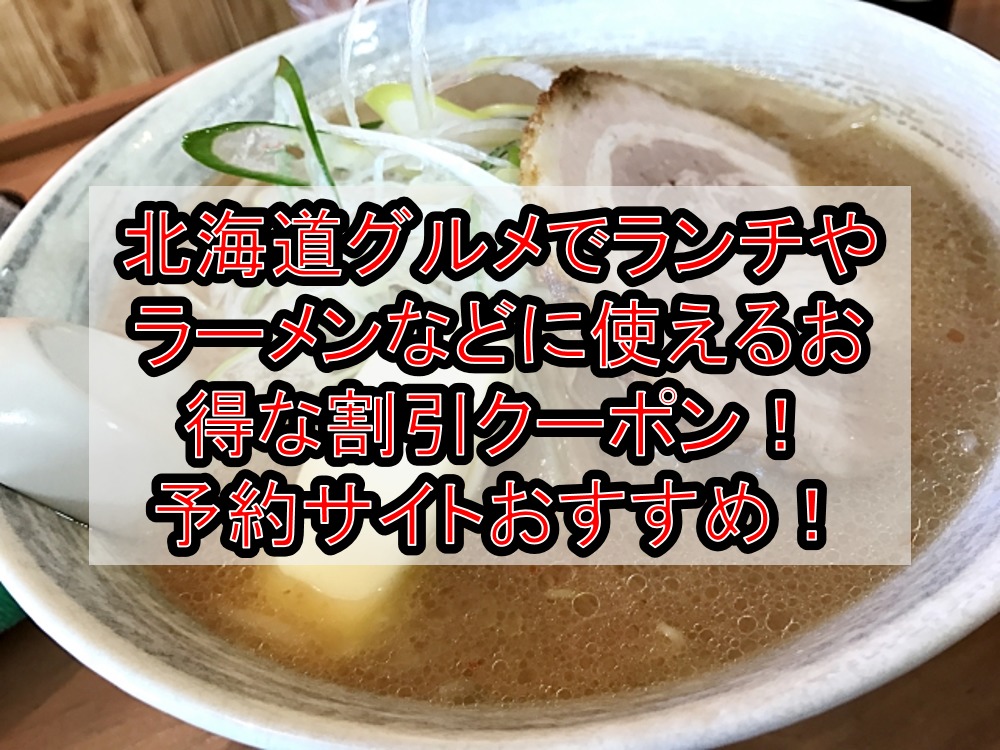 北海道グルメでランチやラーメンなどに使えるお得な割引クーポンまとめ 予約サイトおすすめ 旅する亜人ちゃん