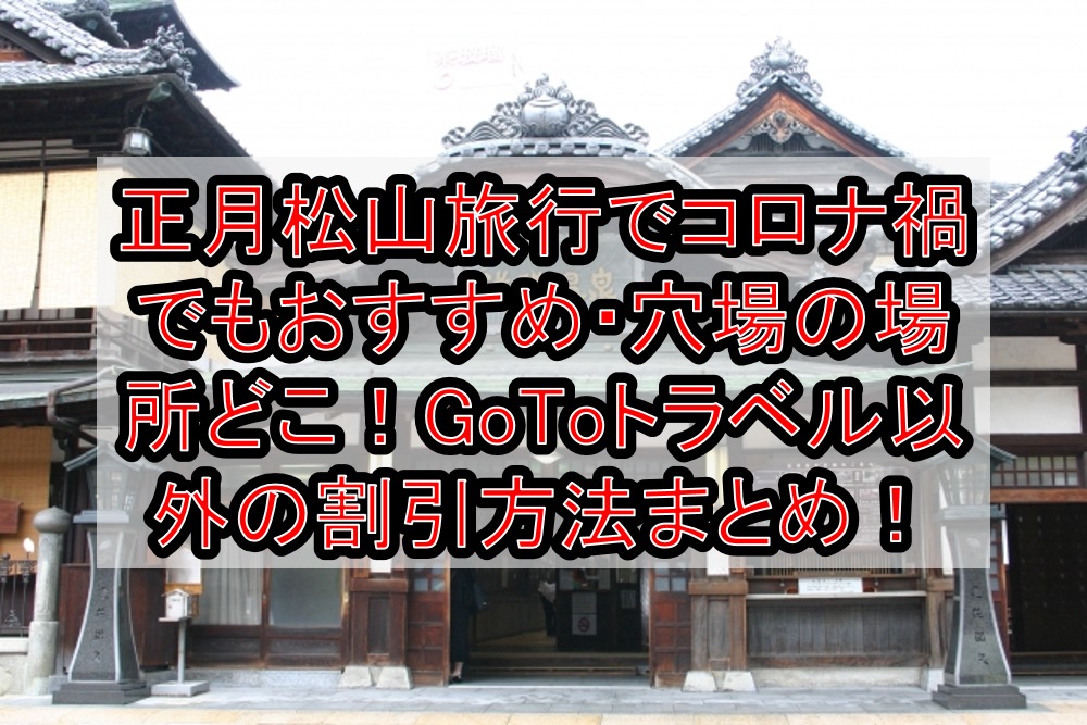 正月松山旅行でコロナ禍でもおすすめ・穴場の場所どこ!GoToトラベル以外の割引方法まとめて紹介!