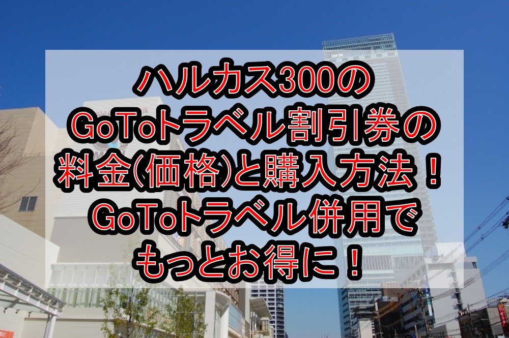 ハルカス300のGoToトラベル割引券の料金(価格)と購入方法!GoToトラベル併用でもっとお得に!