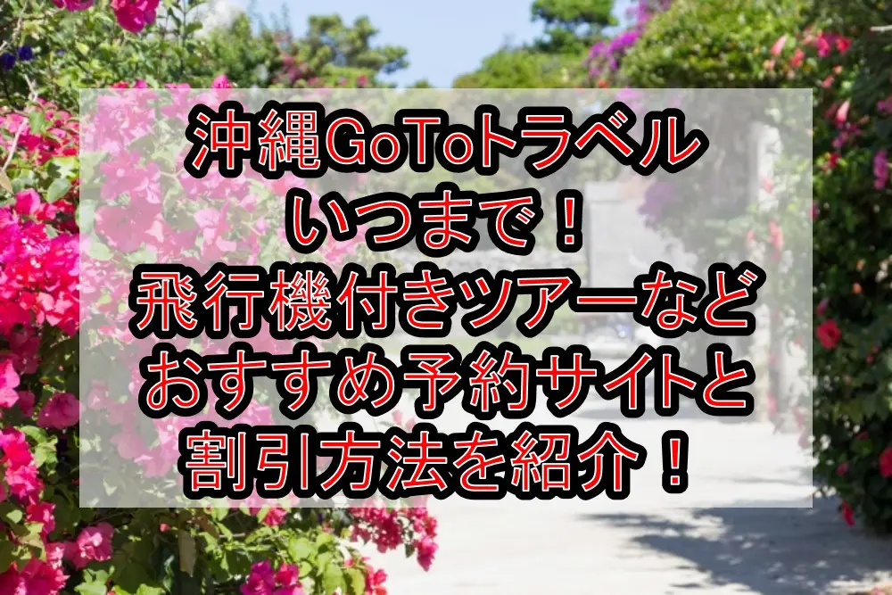 沖縄GoToトラベルいつまで！格安の飛行機付きツアーなどおすすめ予約サイトと割引方法を紹介！