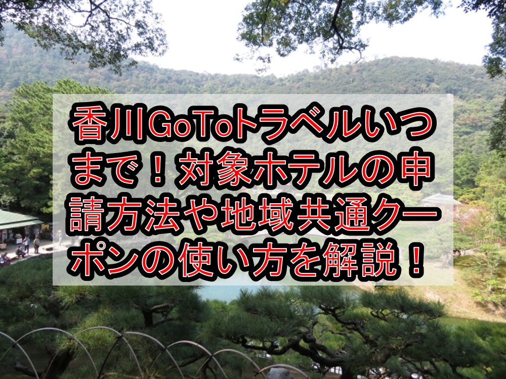 香川GoToトラベルいつまで!対象ホテルの申請方法や地域共通クーポンの使い方を徹底解説!