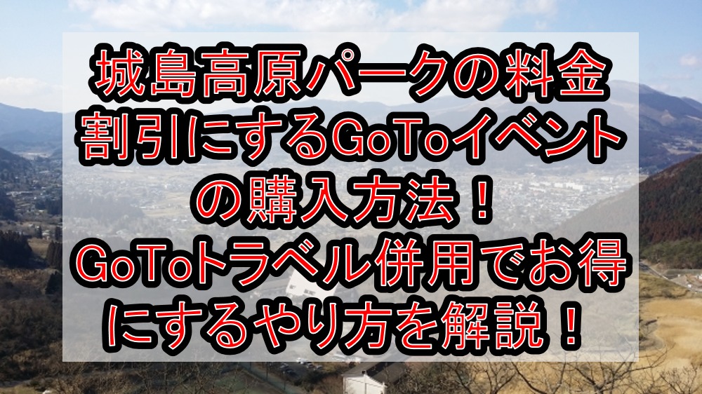 城島高原パークの料金割引にするgotoイベントの購入方法 Gotoトラベル併用でお得にするやり方を徹底解説 旅する亜人ちゃん