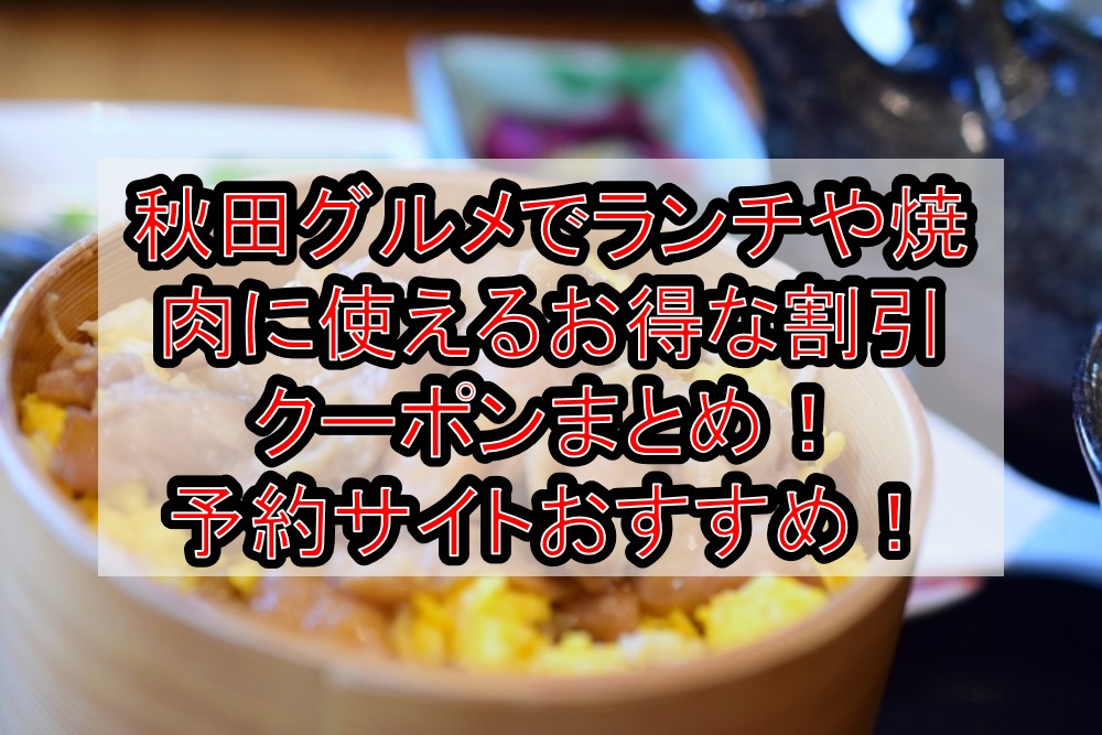 秋田グルメでランチや焼肉に使えるお得な割引クーポンまとめ!予約サイトやキャンペーンおすすめ!