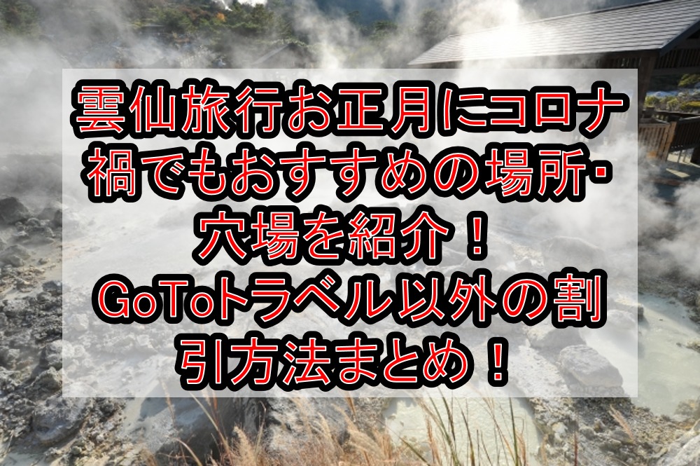 雲仙旅行お正月にコロナ禍でもおすすめの場所 穴場を紹介 Gotoトラベル以外の割引方法まとめ 旅する亜人ちゃん