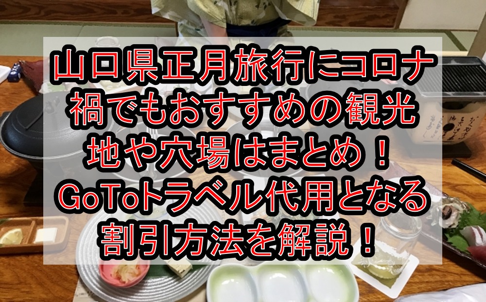 山口県正月旅行にコロナ禍でもおすすめの観光地や穴場はまとめ!GoToトラベル代用となる割引方法を徹底解説!