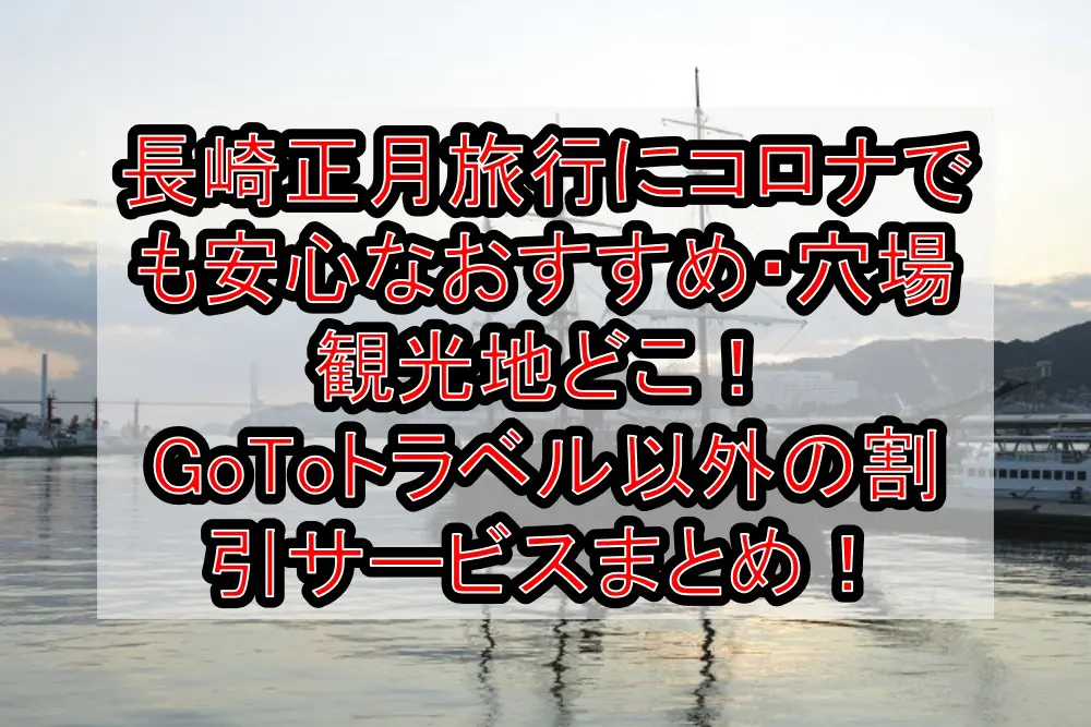 長崎正月旅行にコロナでも安心なおすすめ・穴場観光地どこ！GoToトラベル以外の割引サービスまとめ！