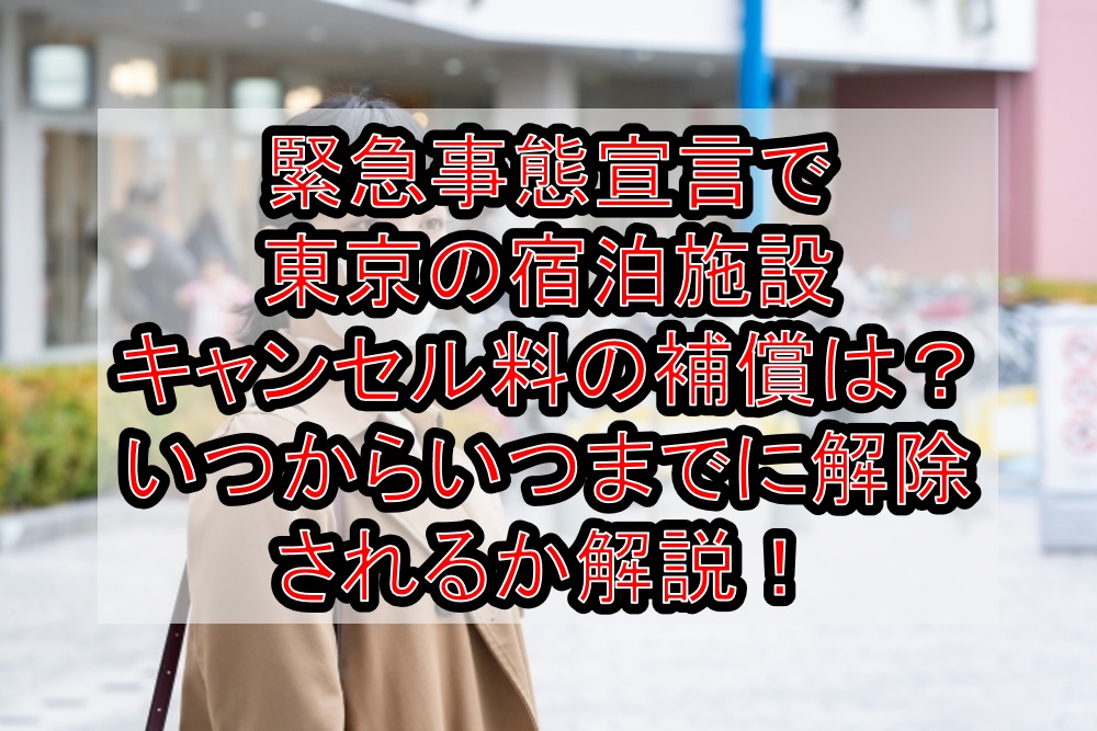 緊急事態宣言で東京の宿泊施設キャンセル料の補償は?いつからいつまでに解除されるか徹底解説!