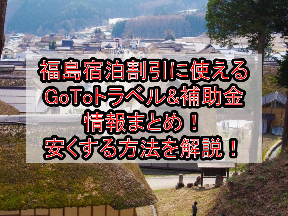 福島の宿泊割引に使えるGoToトラベル&補助金キャンペーン情報まとめ!安くする方法を徹底解説!【2021最新】