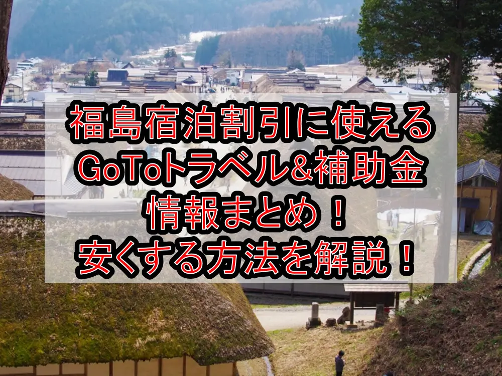 福島の宿泊割引に使えるGoToトラベル&補助金キャンペーン情報まとめ！安くする方法を徹底解説！【2021最新】