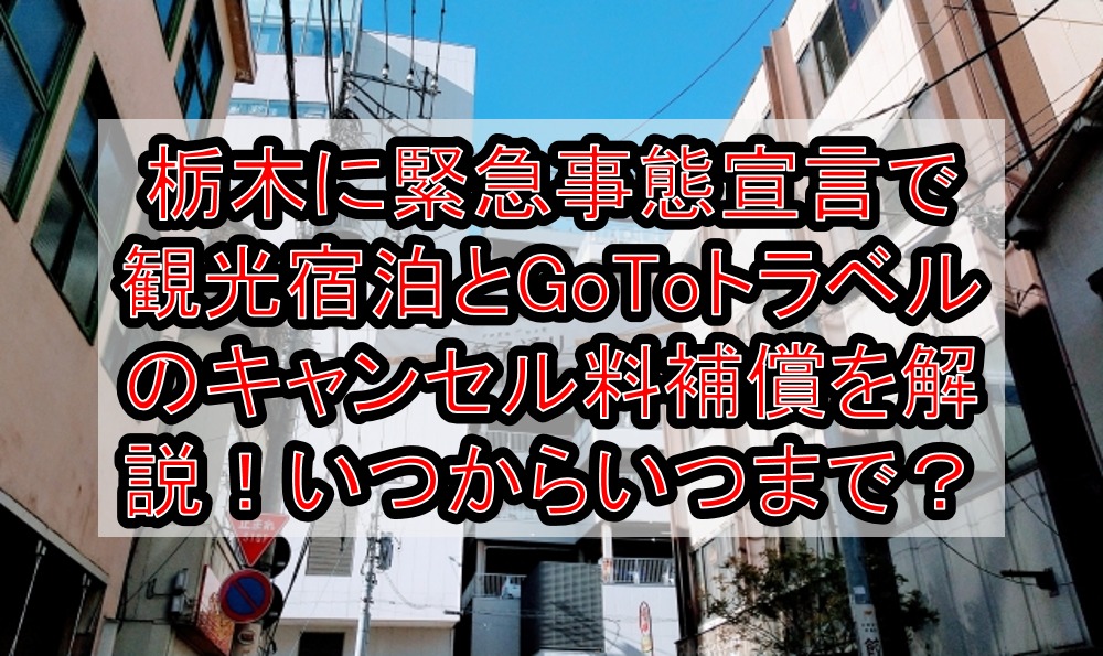 栃木に緊急事態宣言で観光宿泊とGoToトラベルのキャンセル料補償を徹底解説！いつからいつまで？