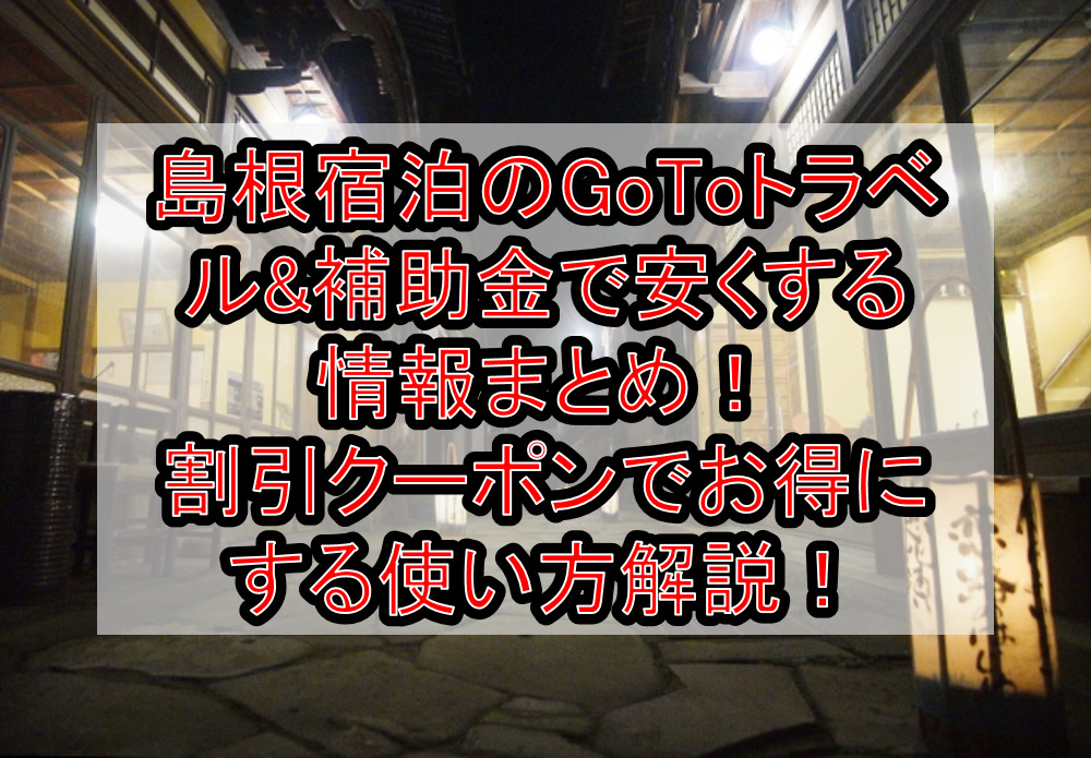 島根宿泊のGoToトラベル&補助金で安くする情報まとめ!割引クーポンでお得にする使い方解説!【2021最新版】