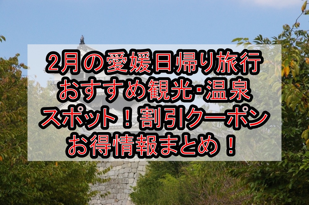 2月の愛媛日帰り旅行おすすめ観光・温泉スポット！割引クーポンお得情報まとめ！