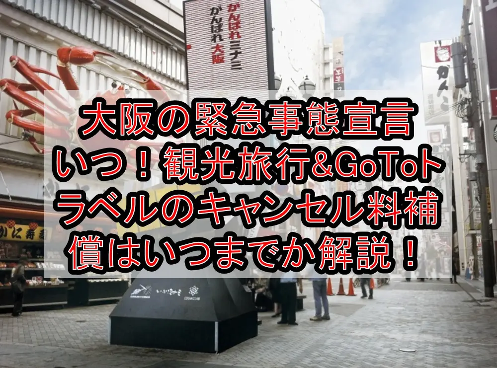 大阪の緊急事態宣言いつ！観光旅行&GoToトラベルのキャンセル料補償はいつまでか徹底解説！