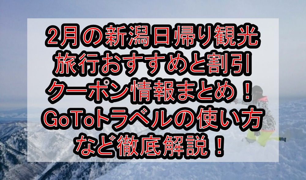 2月の新潟日帰り観光旅行おすすめと割引クーポンお得情報まとめ!GoToトラベルの使い方など徹底解説!
