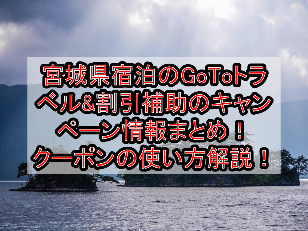 宮城県宿泊のGoToトラベル&割引補助のキャンペーン情報まとめ!クーポンの使い方も徹底解説!【2021最新】