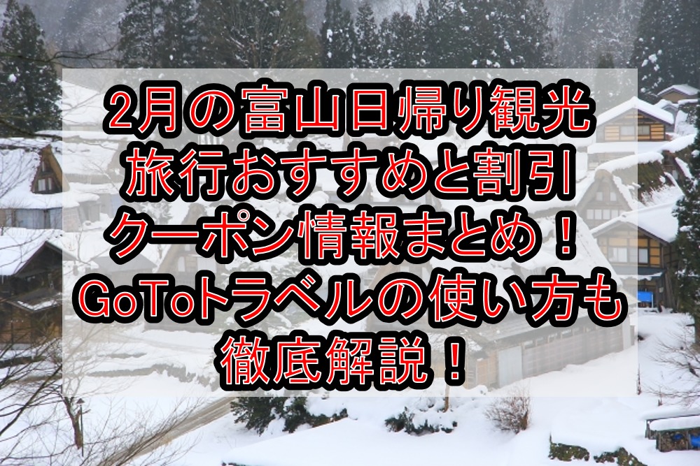 2月の富山日帰り観光旅行おすすめと割引クーポンお得情報まとめ！GoToトラベルの使い方も徹底解説！