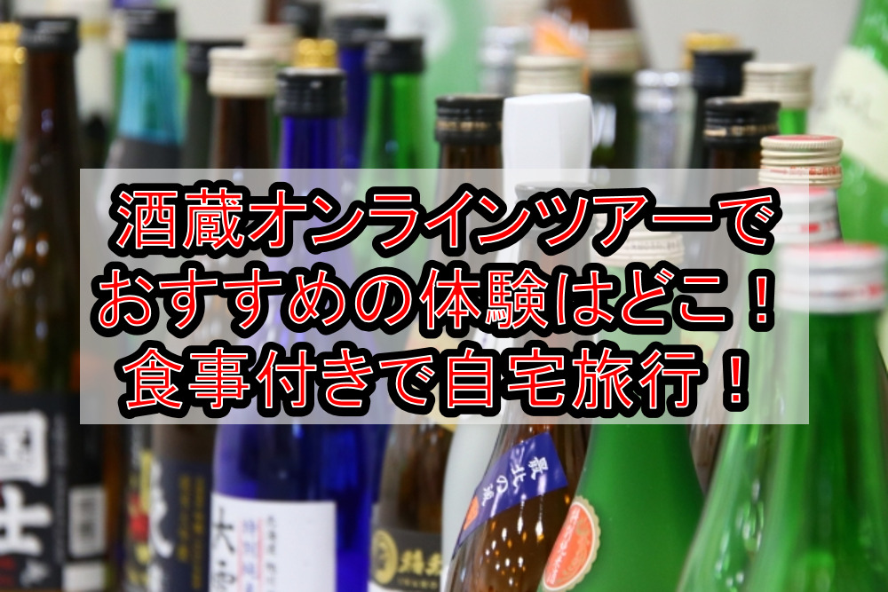 酒蔵オンラインツアーでおすすめの体験はどこ!お食事付きで自宅旅行!