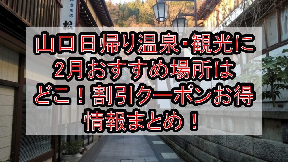 山口日帰り温泉 観光に2月おすすめ場所はどこ 割引クーポンお得情報まとめ 旅する亜人ちゃん