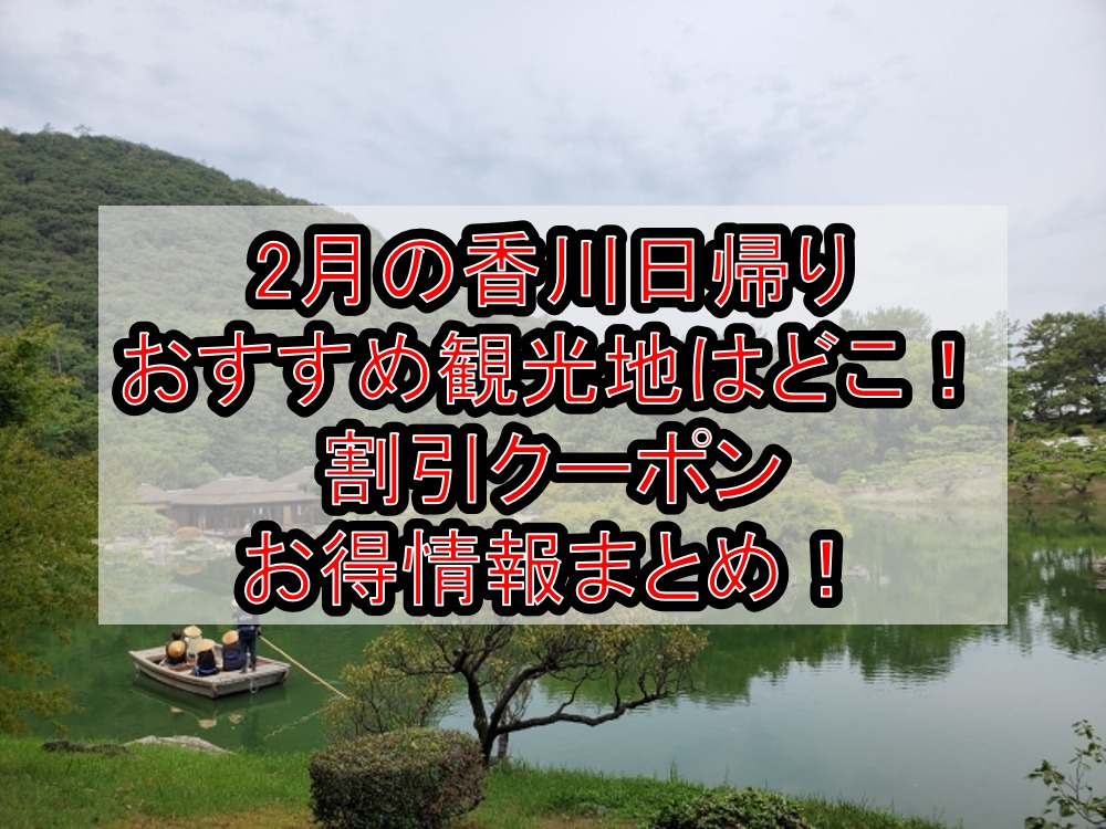 2月の香川日帰りおすすめ観光地はどこ!割引クーポンお得情報まとめ!