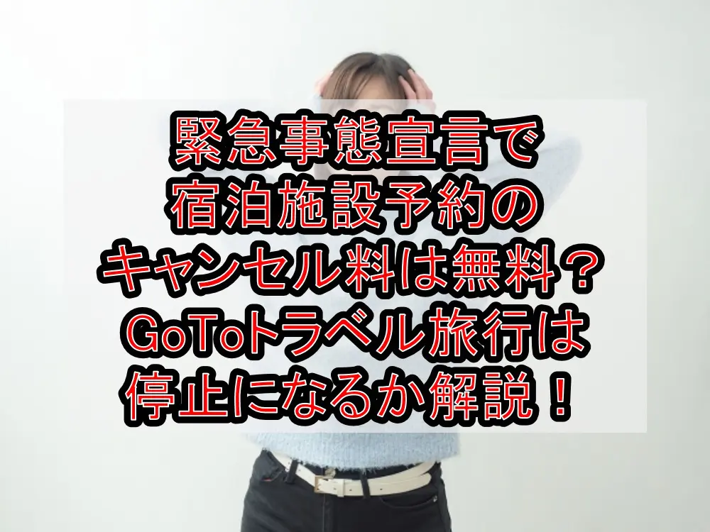 緊急事態宣言で宿泊施設予約のキャンセル料は無料補償?GoToトラベル旅行は停止になるか徹底解説!