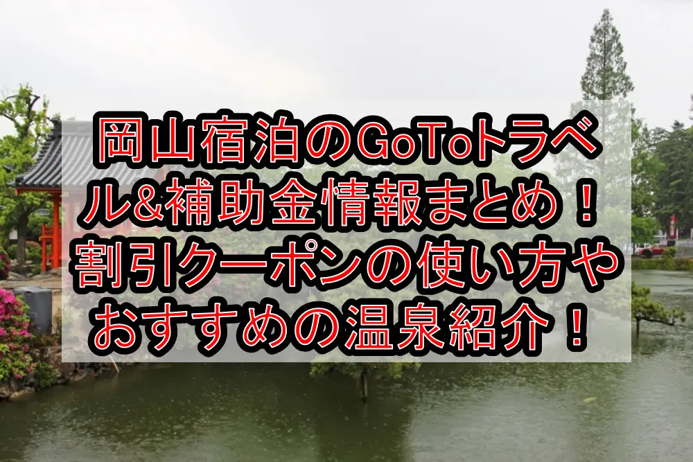 岡山宿泊のGoToトラベル&補助金情報まとめ！割引クーポンの使い方やおすすめの温泉紹介！【2021最新】