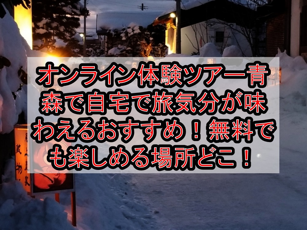 オンライン体験ツアー青森で自宅で旅行気分が味わえるおすすめ!無料でも楽しめる場所どこ!