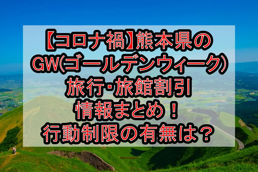【コロナ禍】熊本県のGW(ゴールデンウィーク)旅行・旅館割引情報まとめ！行動制限の有無は？