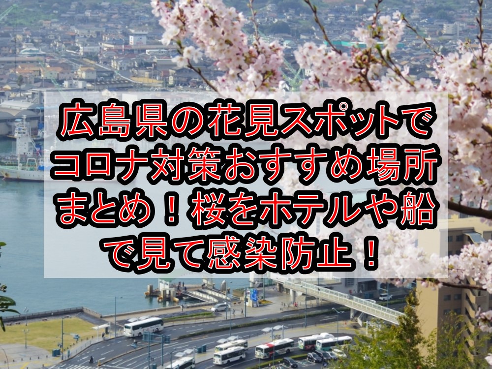 広島県の花見スポットでコロナ対策おすすめ場所まとめ!桜をホテルや船で見て感染防止!【2021年最新】