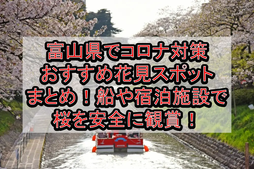 富山県でコロナ対策おすすめ花見スポットまとめ！船や宿泊施設で桜を安全に観賞！【2021最新】