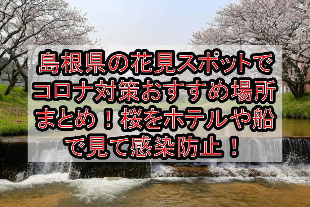 島根県の花見スポットでコロナ対策おすすめ場所まとめ！桜をホテルや船で見て感染防止！【2021年最新】