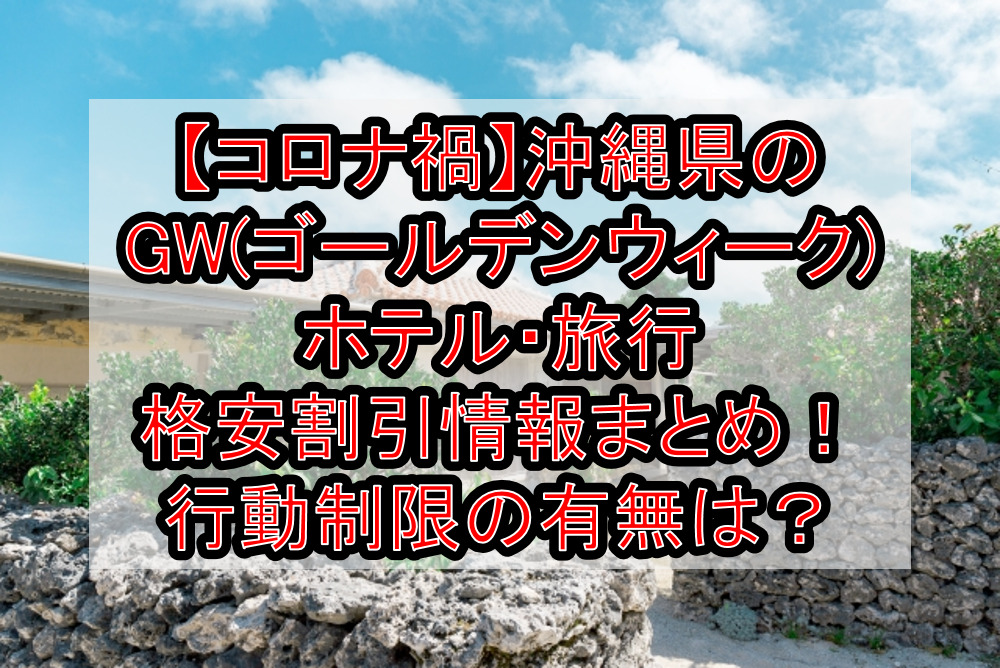 【コロナ禍】沖縄県のGW(ゴールデンウィーク)ホテル・旅行格安割引情報まとめ！行動制限の有無は？