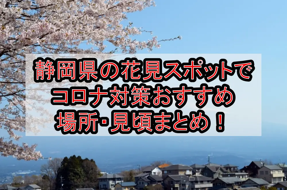 静岡県の花見スポットでコロナ対策おすすめ場所・見頃まとめ！桜をホテルや船で感染防止！【2021年最新】