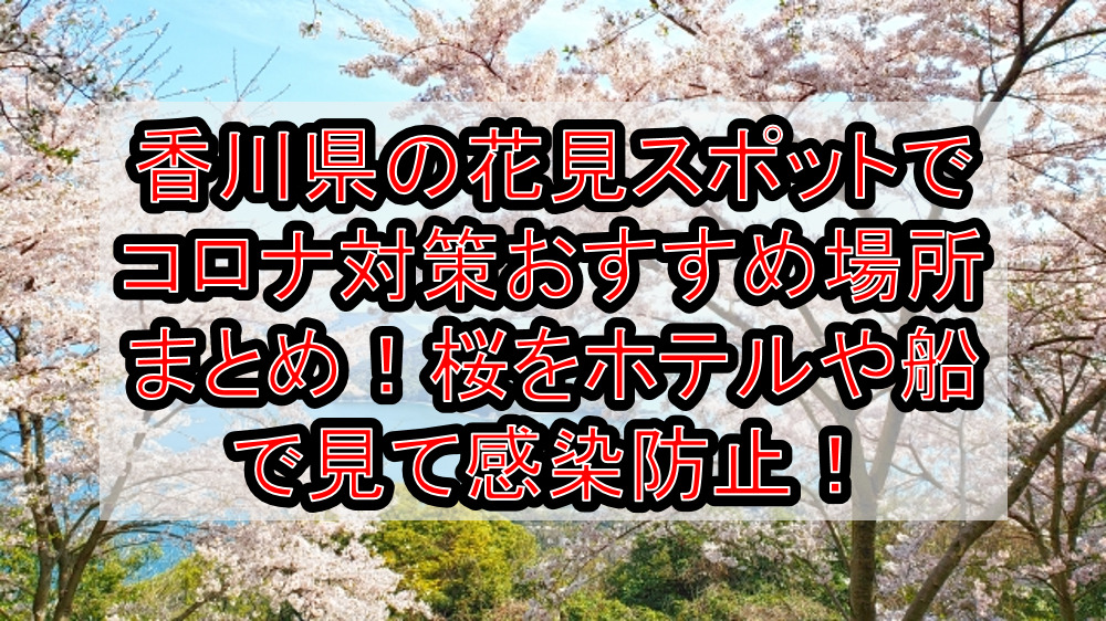 香川県の花見スポットでコロナ対策おすすめ場所まとめ!桜をホテルや船で見て感染防止!【2021年最新】
