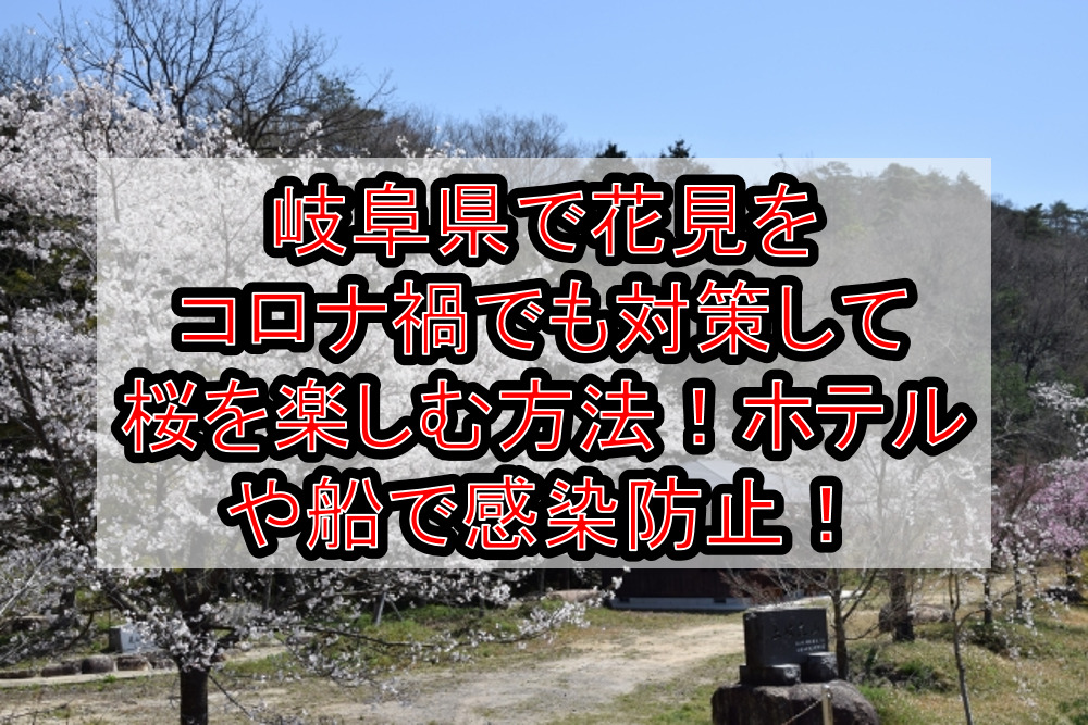 岐阜県で花見をコロナ禍でも対策して桜を楽しむ方法!ホテルや船で感染防止!【2021年最新】