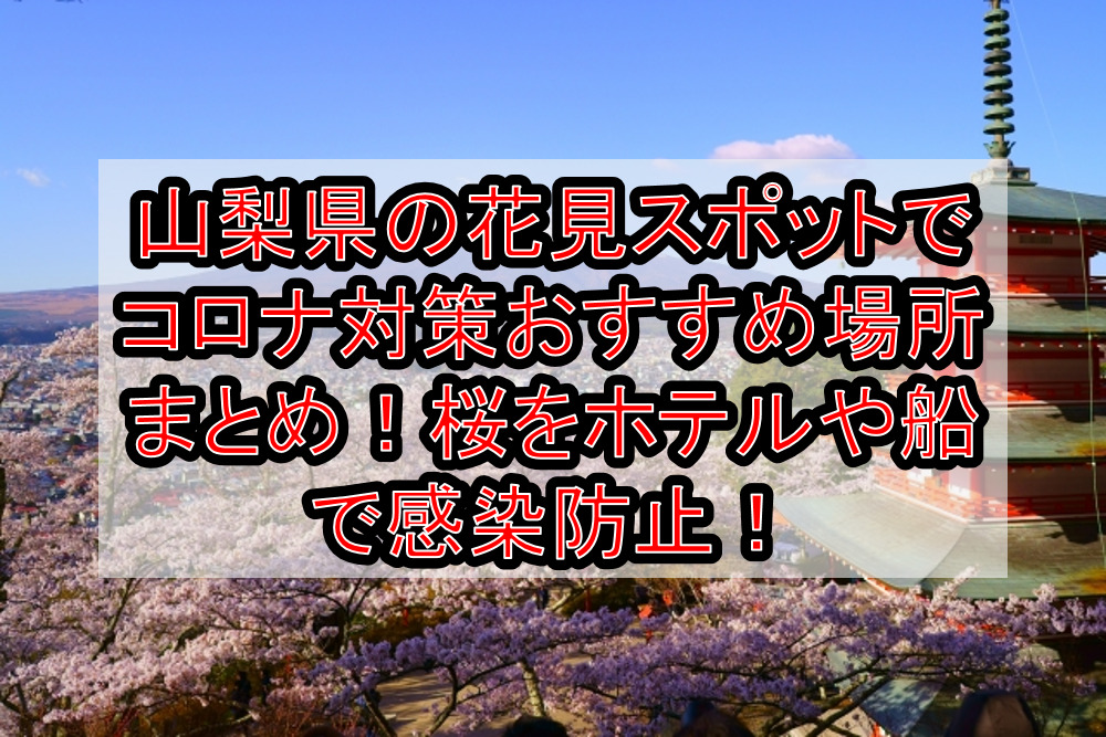 山梨県の花見スポットでコロナ対策おすすめ場所まとめ!桜をホテルや船で感染防止!【2021年最新】