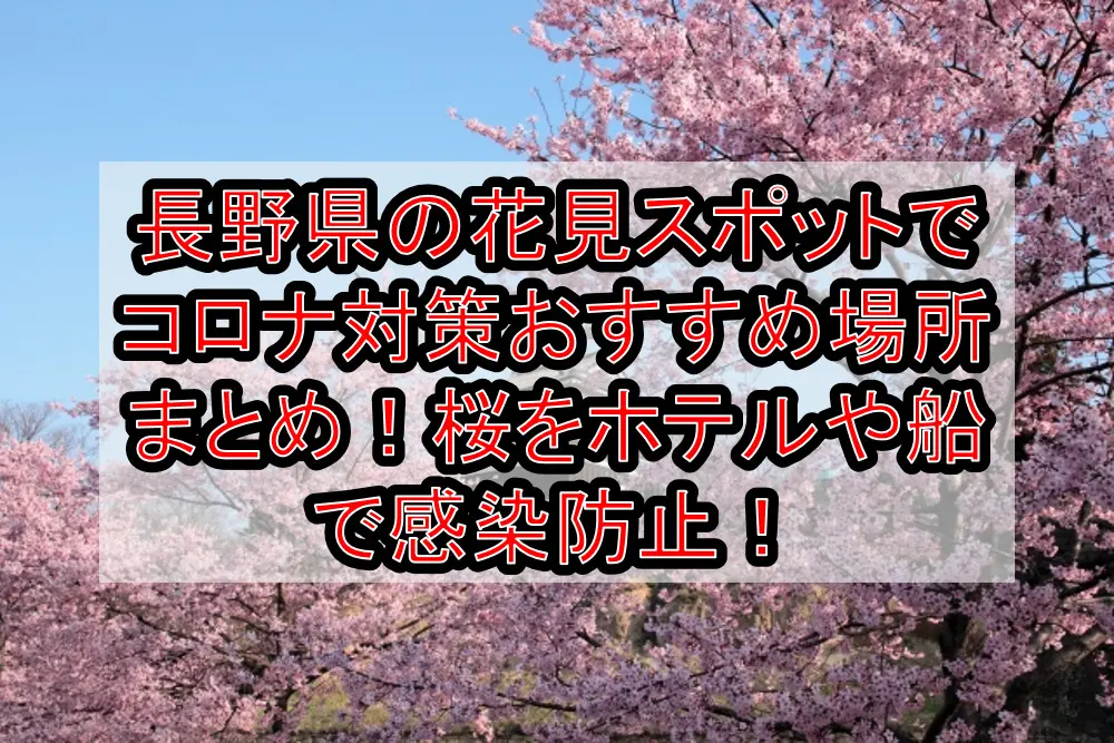 長野県の花見スポットでコロナ対策おすすめ場所まとめ！桜をホテルや船で感染防止！【2021年最新】
