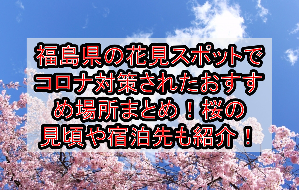 福島県の花見スポットでコロナ対策されたおすすめ場所まとめ!桜の見頃や宿泊先も紹介!【2021最新】