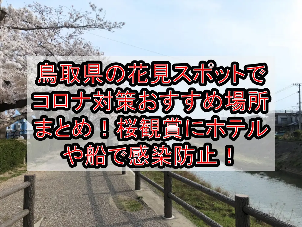 鳥取県の花見スポットでコロナ対策おすすめ場所まとめ！桜観賞にホテルや船で感染防止！【2021年最新】